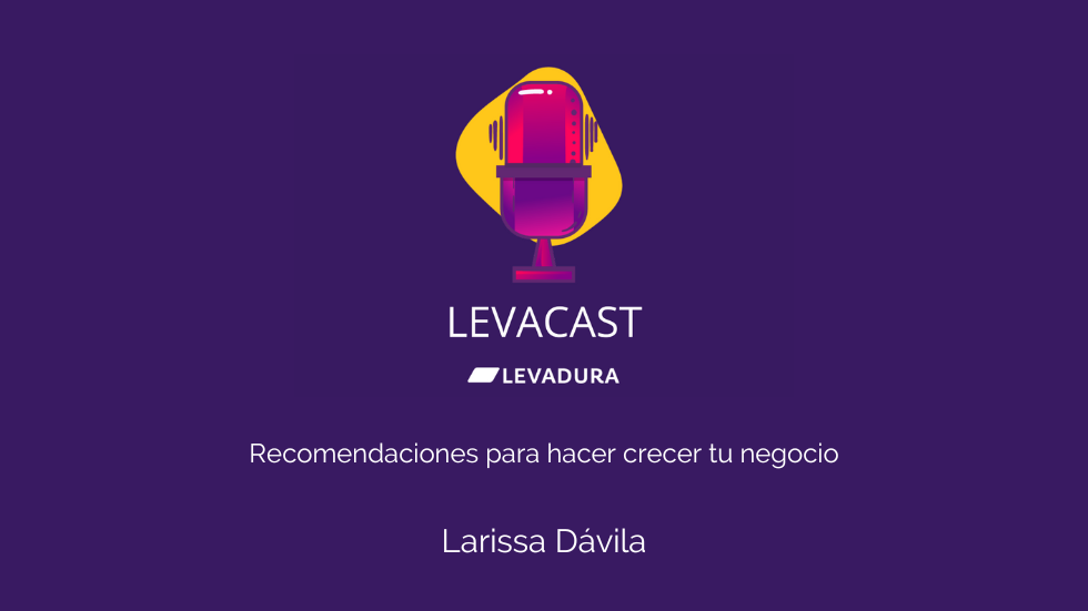 Levacast – Recomendaciones para hacer crecer tu negocio – Larissa Dávila