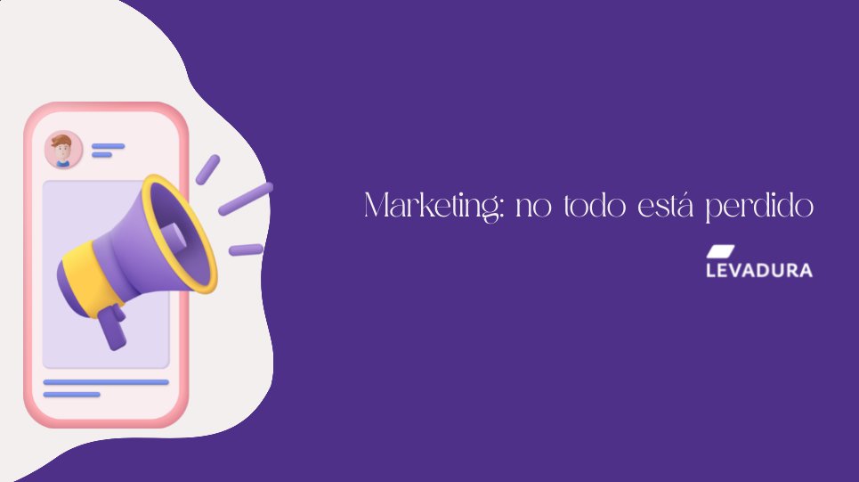 Marketing: no todo está perdido