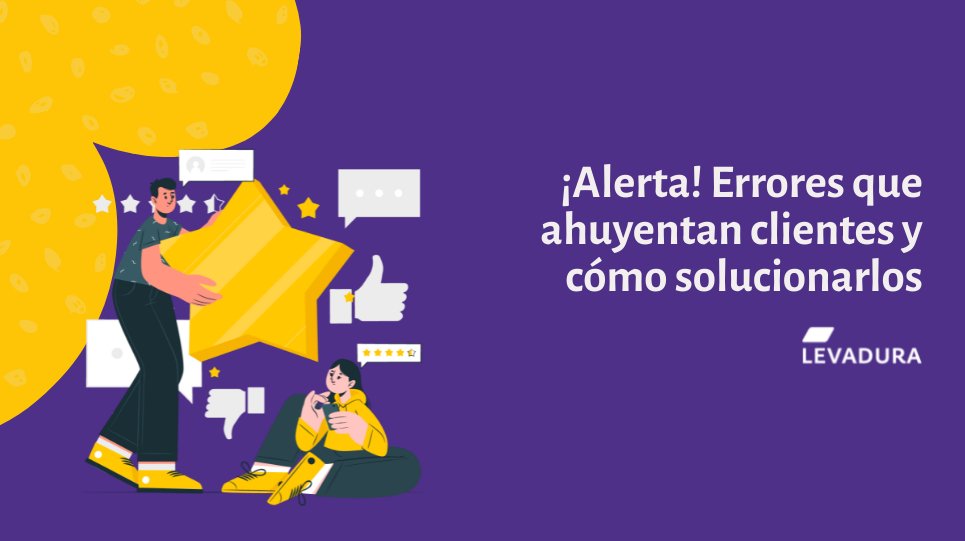 ¡Alerta! Errores que ahuyentan clientes y cómo solucionarlos